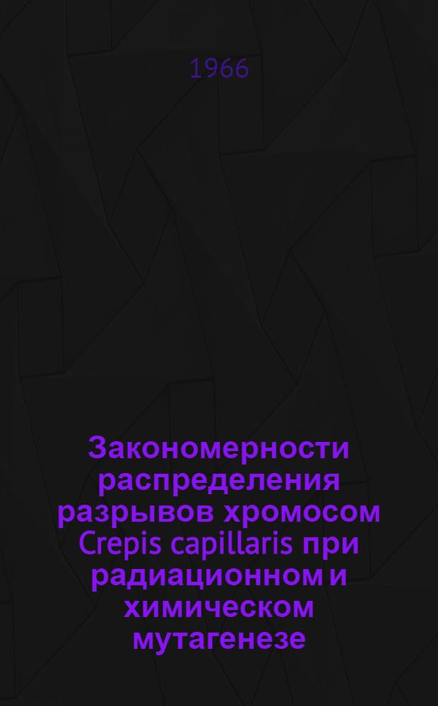 Закономерности распределения разрывов хромосом Crepis capillaris при радиационном и химическом мутагенезе : Автореферат дис. на соискание ученой степени кандидата биологических наук
