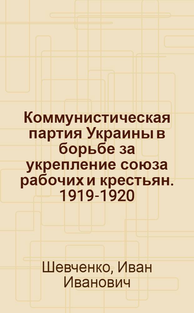 Коммунистическая партия Украины в борьбе за укрепление союза рабочих и крестьян. 1919-1920