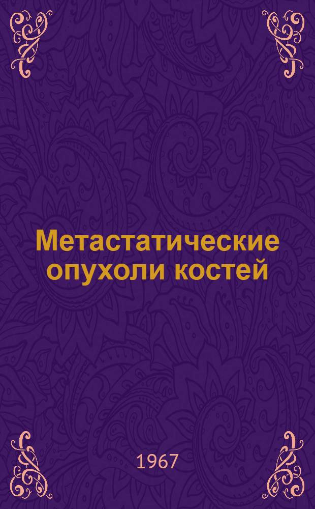 Метастатические опухоли костей : (Миелокарцинозы)