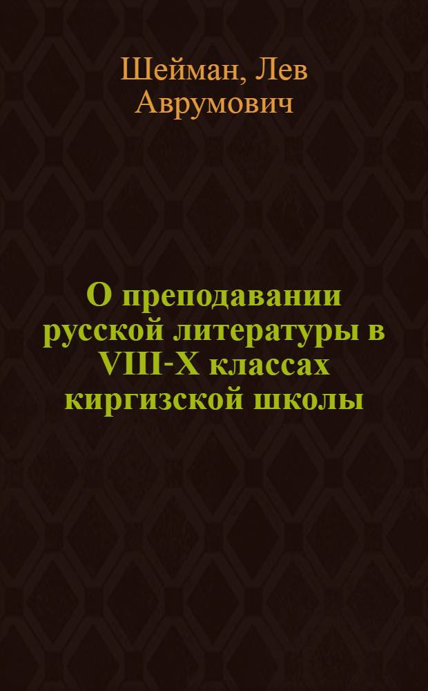 О преподавании русской литературы в VIII-X классах киргизской школы : (Краткий обзор метод. приемов)