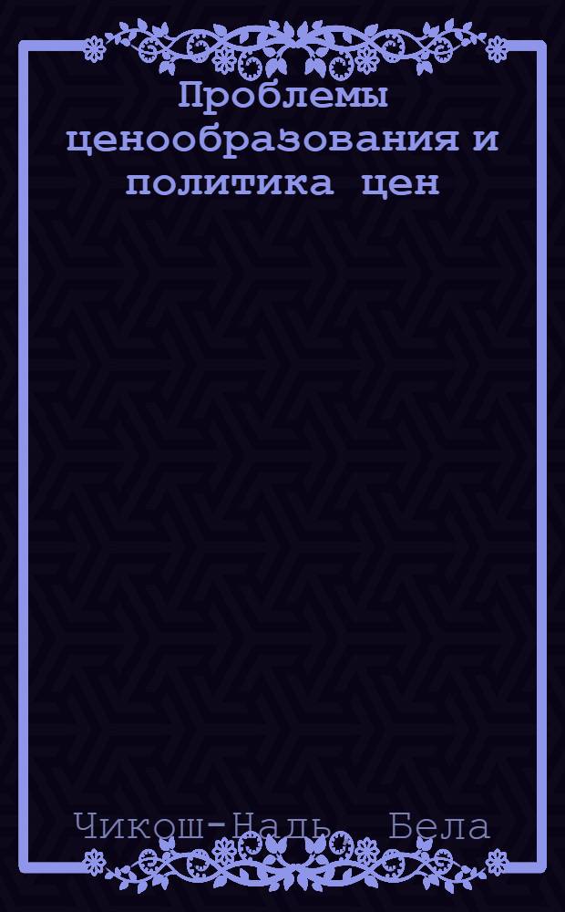 Проблемы ценообразования и политика цен : Пер. с венг.