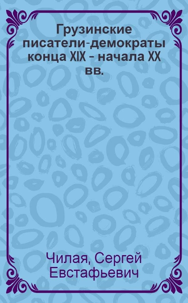 Грузинские писатели-демократы конца XIX - начала XX вв. : Лит.-критич. очерки