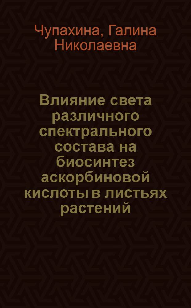 Влияние света различного спектрального состава на биосинтез аскорбиновой кислоты в листьях растений : Автореферат дис. на соискание ученой степени кандидата биологических наук