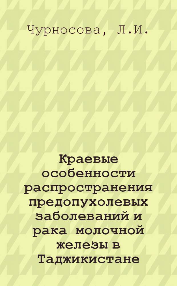 Краевые особенности распространения предопухолевых заболеваний и рака молочной железы в Таджикистане : Автореферат дис. на соискание ученой степени кандидата медицинских наук : (763)