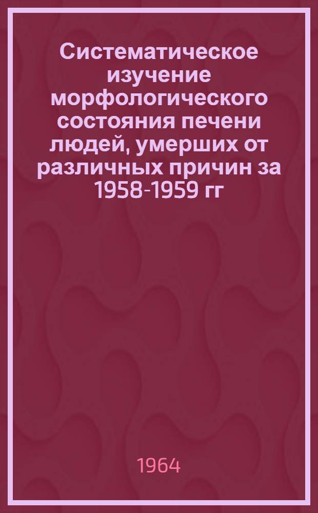Систематическое изучение морфологического состояния печени людей, умерших от различных причин за 1958-1959 гг. по материалам прозектуры республиканской клинической больницы в г. Ашхабаде : Автореферат дис. на соискание ученой степени кандидата медицинских наук