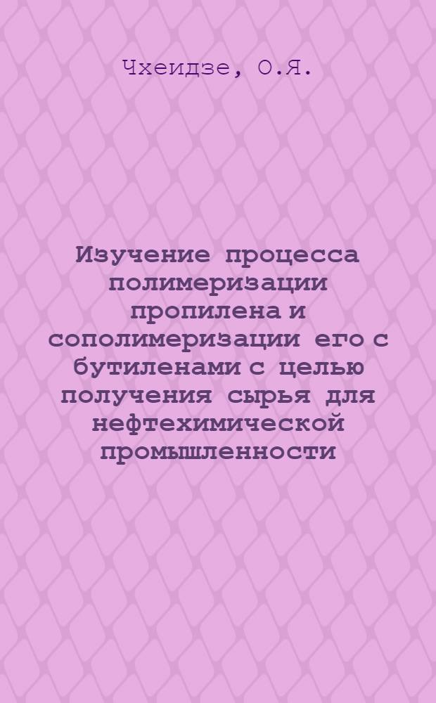 Изучение процесса полимеризации пропилена и сополимеризации его с бутиленами с целью получения сырья для нефтехимической промышленности : Автореферат дис. на соискание ученой степени кандидата химических наук