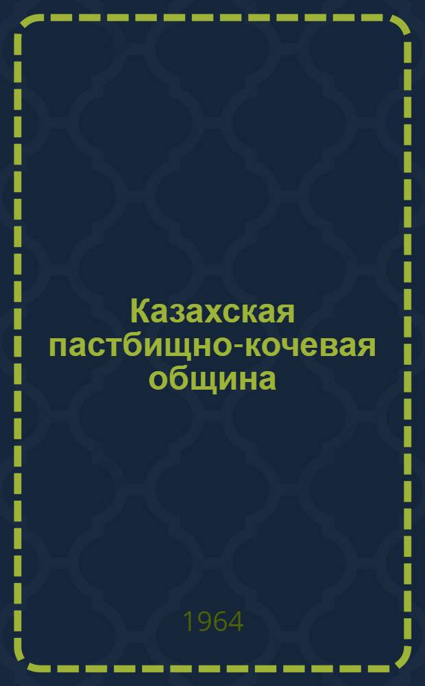 Казахская пастбищно-кочевая община : (Вопросы образования, эволюции и разложения)