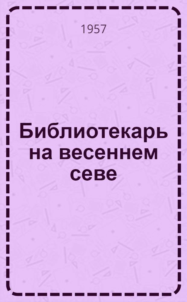 Библиотекарь на весеннем севе : Метод. и библиогр. материал в помощь библиотекам