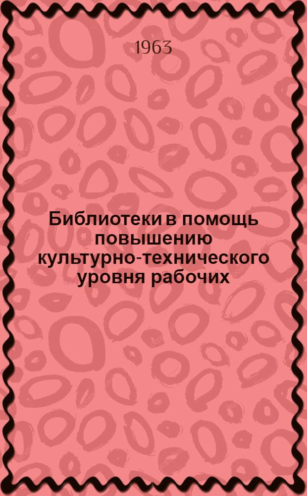 Библиотеки в помощь повышению культурно-технического уровня рабочих : Сборник материалов