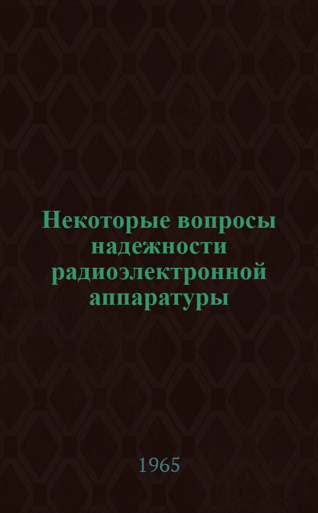 Некоторые вопросы надежности радиоэлектронной аппаратуры : (Цикл лекций для студентов НЭИС)