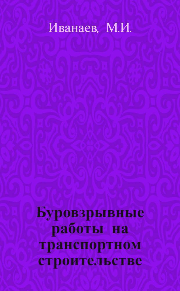 Буровзрывные работы на транспортном строительстве : Учебник для техникумов трансп. строительства и учеб. пособие для повышения квалификации инж.-техн. работников, занятых на строительстве железных и автомоб. дорог