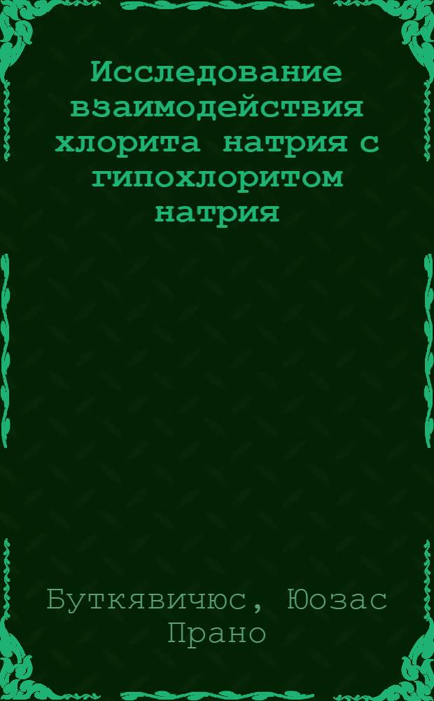 Исследование взаимодействия хлорита натрия с гипохлоритом натрия : Автореферат дис. на соискание учен. степени кандидата хим. наук