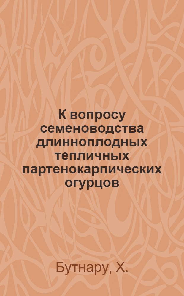 К вопросу семеноводства длинноплодных тепличных партенокарпических огурцов : Автореферат дис. на соискание учен. степени кандидата биол. наук