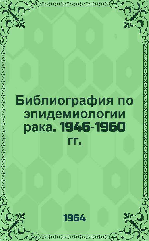 Библиография по эпидемиологии рака. 1946-1960 гг. : Перевод
