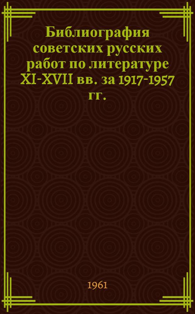 Библиография советских русских работ по литературе XI-XVII вв. за 1917-1957 гг.