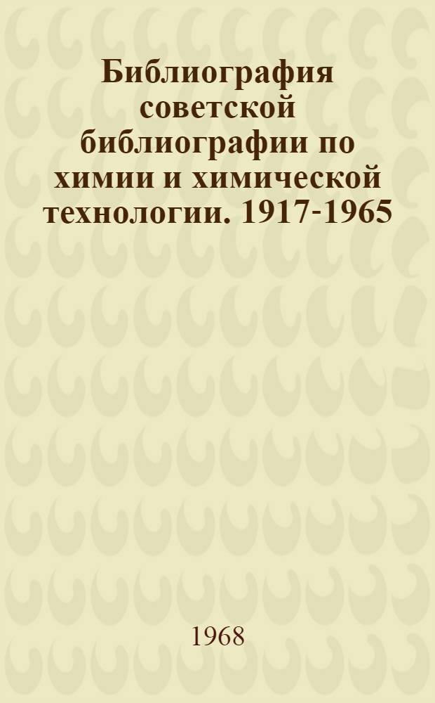 Библиография советской библиографии по химии и химической технологии. 1917-1965