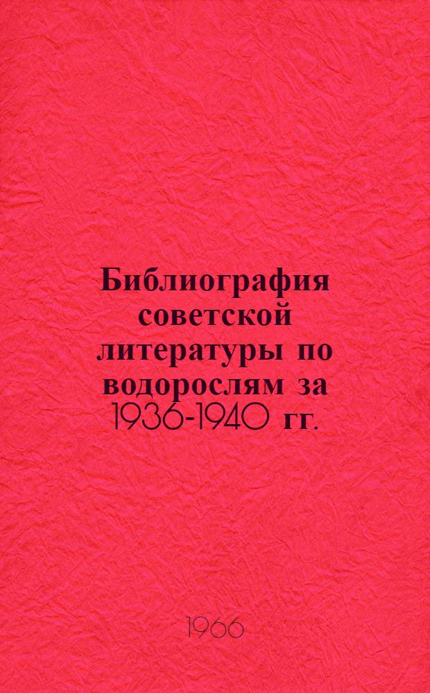 Библиография советской литературы по водорослям за 1936-1940 гг. : (С доп. за предыдущие годы)