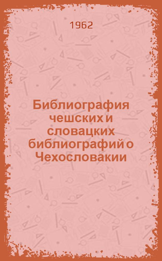 Библиография чешских и словацких библиографий о Чехословакии : Литература, опубл. в 1945-1960 гг