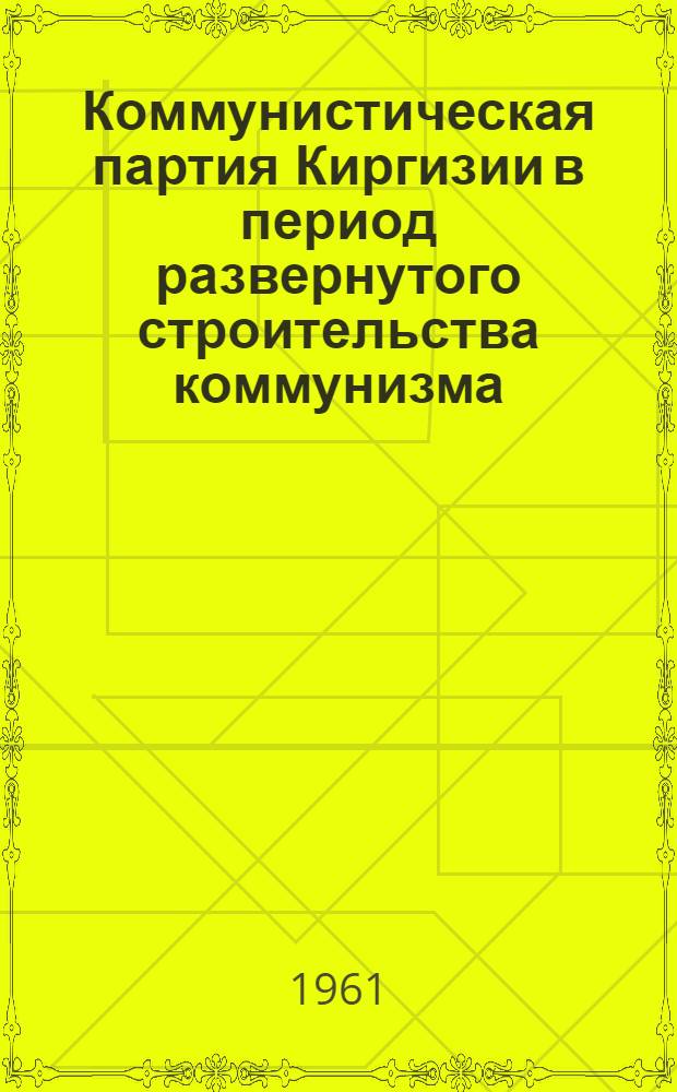 Коммунистическая партия Киргизии в период развернутого строительства коммунизма