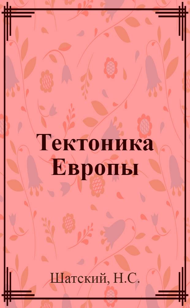 Тектоника Европы : Объяснит. записка к Междунар. тектонич. карте Европы