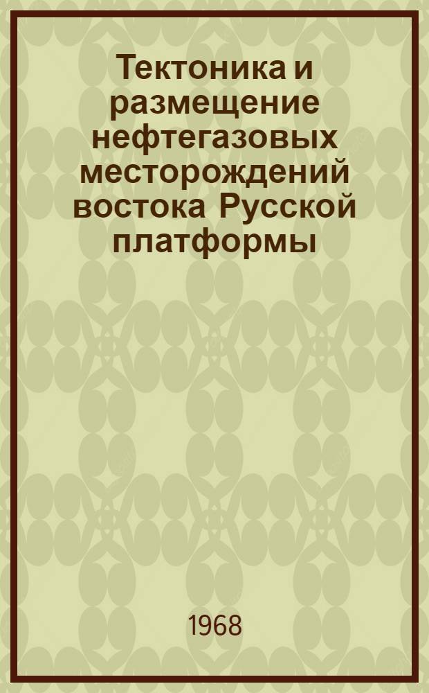 Тектоника и размещение нефтегазовых месторождений востока Русской платформы : Сборник статей