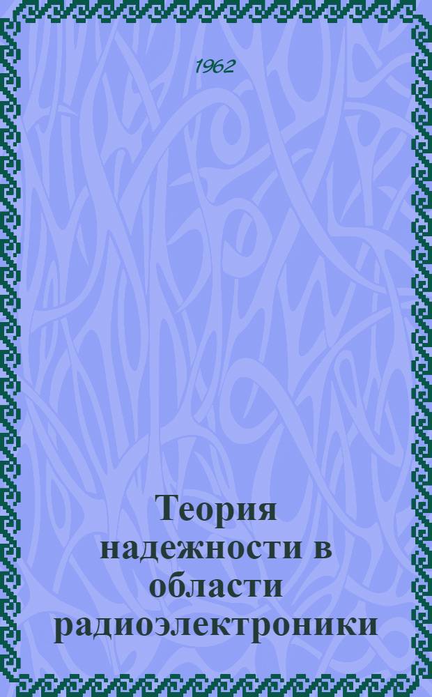 Теория надежности в области радиоэлектроники : Общие понятия. Отказы. Резервирование. Параметры. Испытания. Терминология