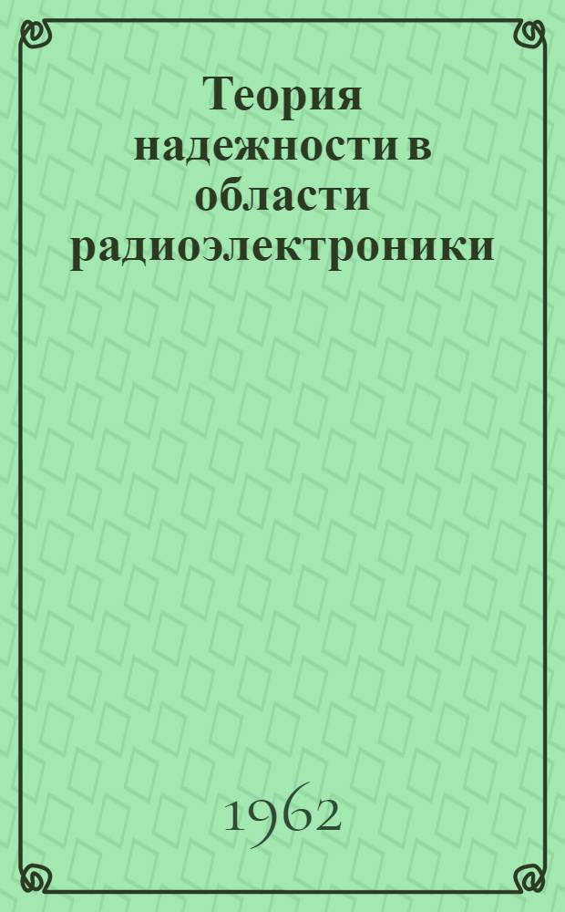 Теория надежности в области радиоэлектроники : Терминология. Общие понятия. Отказы. Резервирование. Параметры. Испытания