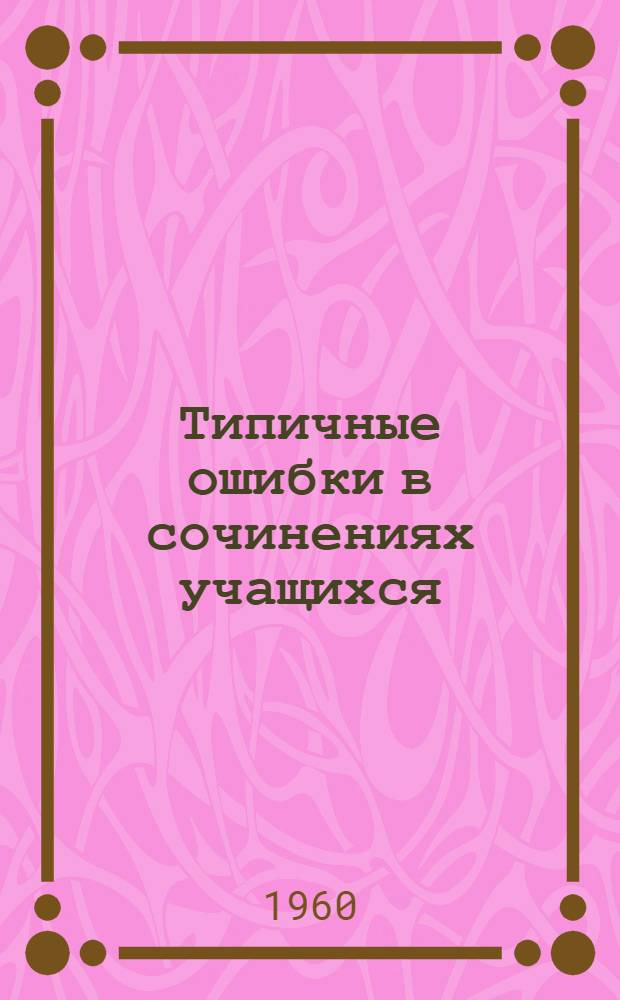 Типичные ошибки в сочинениях учащихся : В помощь поступающим в вуз