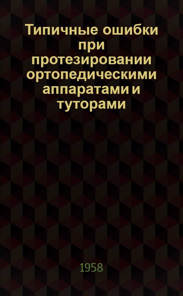 Типичные ошибки при протезировании ортопедическими аппаратами и туторами : Метод. указания для врачей мед. отделов протезных предприятий