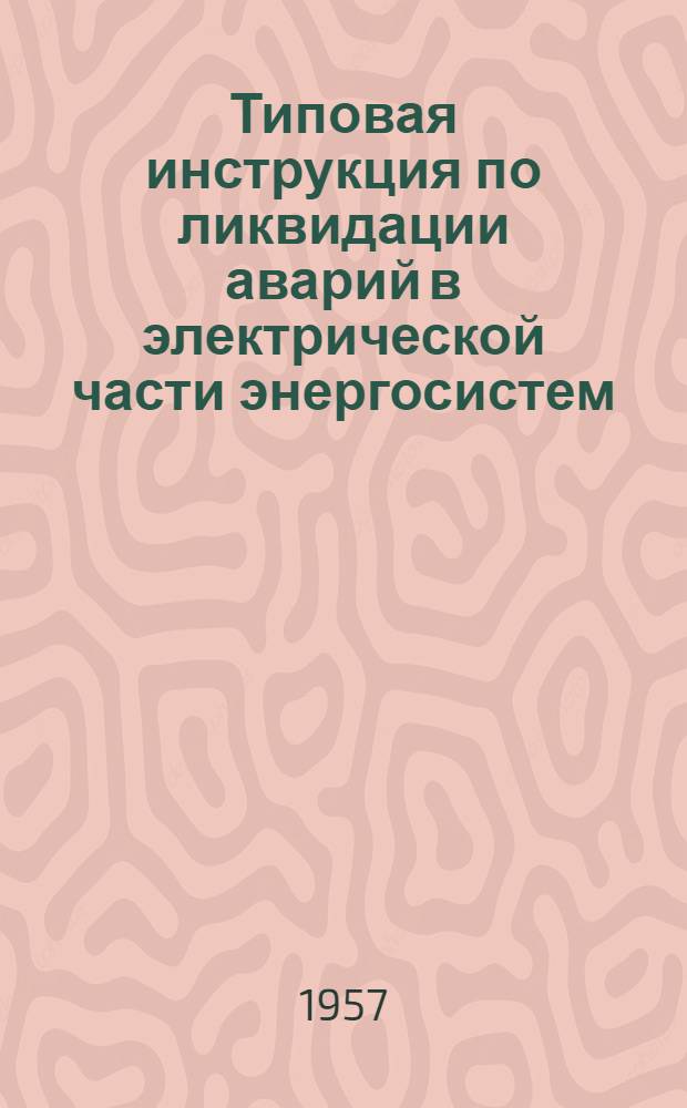 Типовая инструкция по ликвидации аварий в электрической части энергосистем : Утв. 8/IX 1956 г.