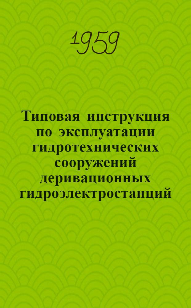 Типовая инструкция по эксплуатации гидротехнических сооружений деривационных гидроэлектростанций : Утв. 5/I 1959 г