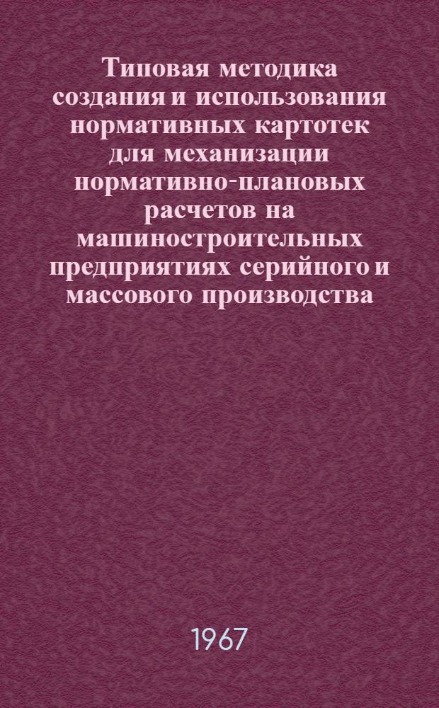 Типовая методика создания и использования нормативных картотек для механизации нормативно-плановых расчетов на машиностроительных предприятиях серийного и массового производства