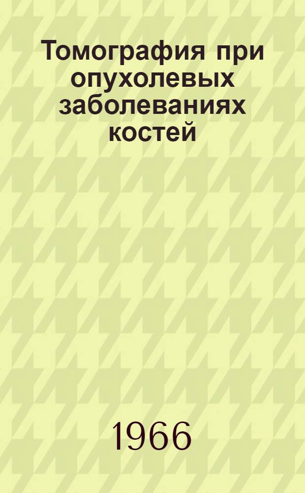 Томография при опухолевых заболеваниях костей : (Метод. инструкция)