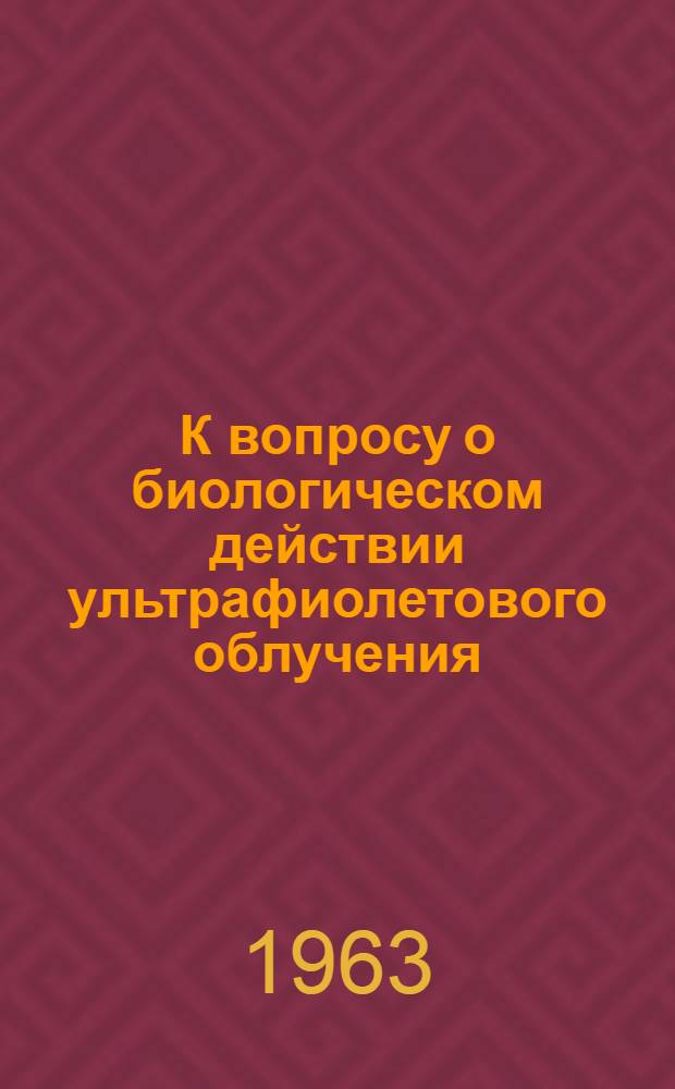 К вопросу о биологическом действии ультрафиолетового облучения : Автореферат дис. на соискание ученой степени доктора биологических наук