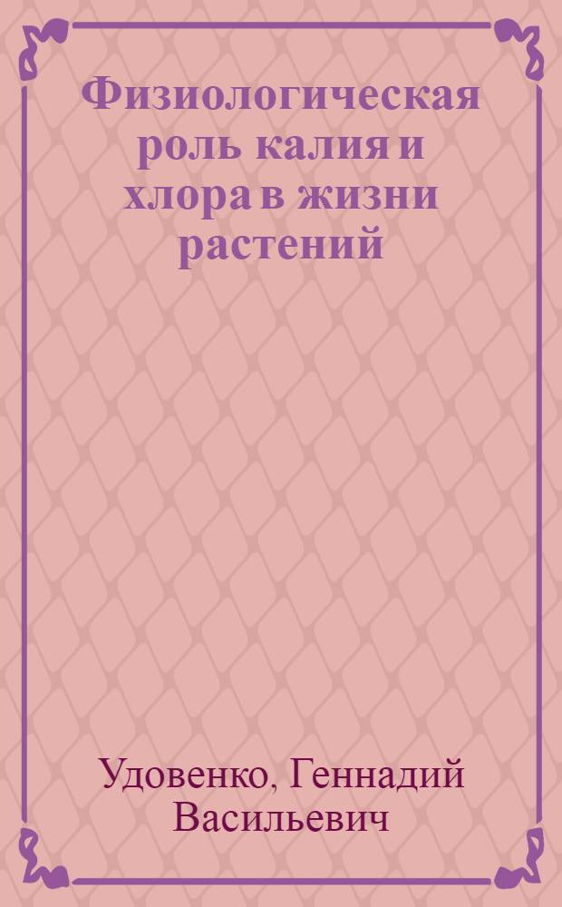 Физиологическая роль калия и хлора в жизни растений : (К проблеме повышения эффективности использования хлорсодержащих калийных удобрений в земледелии) : Автореферат дис. на соискание ученой степени доктора биологических наук