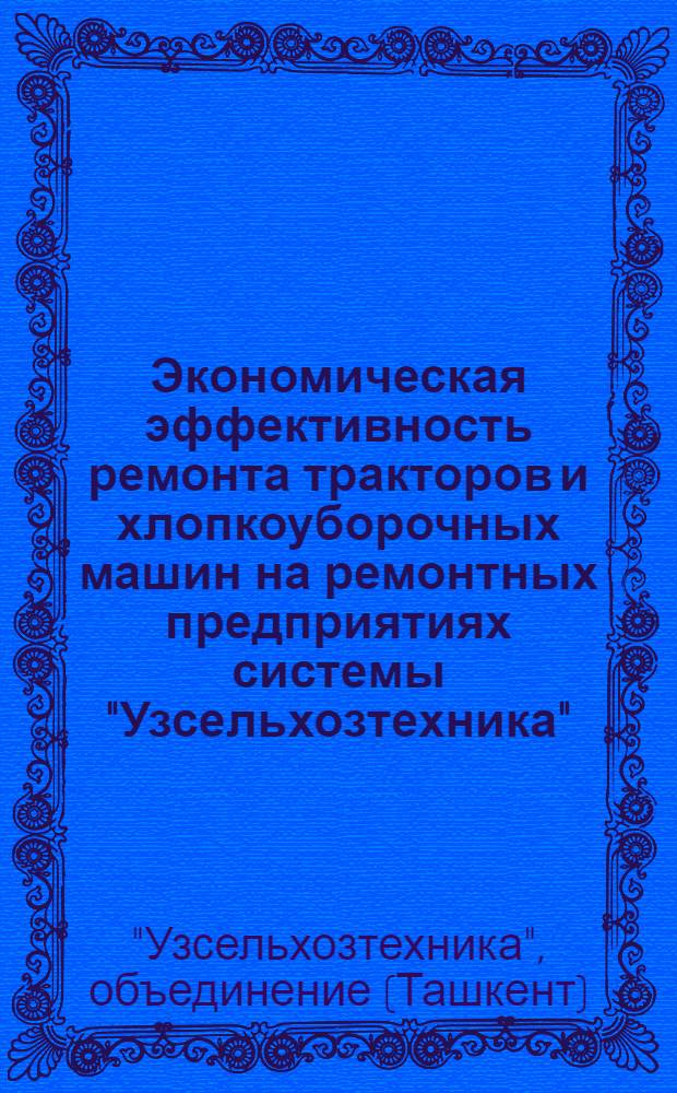 Экономическая эффективность ремонта тракторов и хлопкоуборочных машин на ремонтных предприятиях системы "Узсельхозтехника"