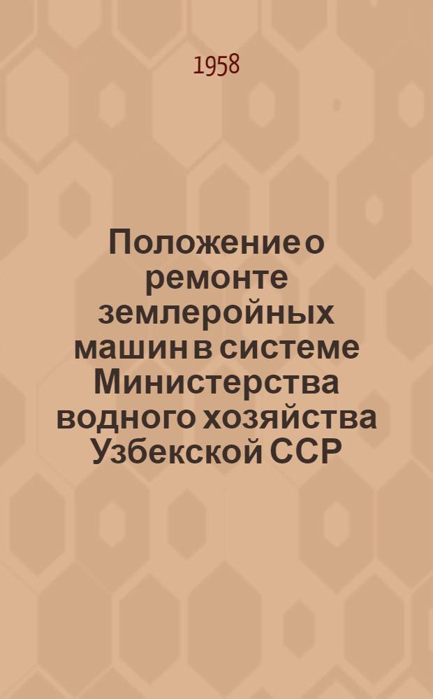 Положение о ремонте землеройных машин в системе Министерства водного хозяйства Узбекской ССР : Утв. 27/I 1958 г
