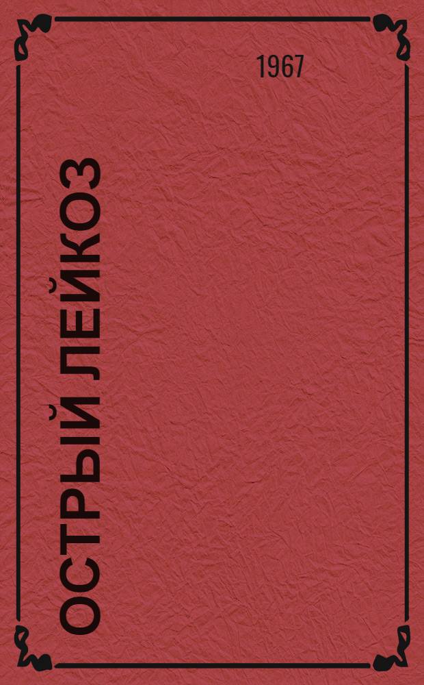 Острый лейкоз : (Опыт работы гематол. стационара по изучению и лечению острого лейкоза) : Автореферат дис. на соискание ученой степени кандидата медицинских наук