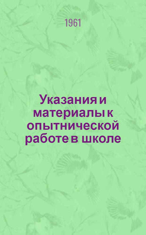 Указания и материалы к опытнической работе в школе : Опыт. работа учащихся по растениеводству и животноводству