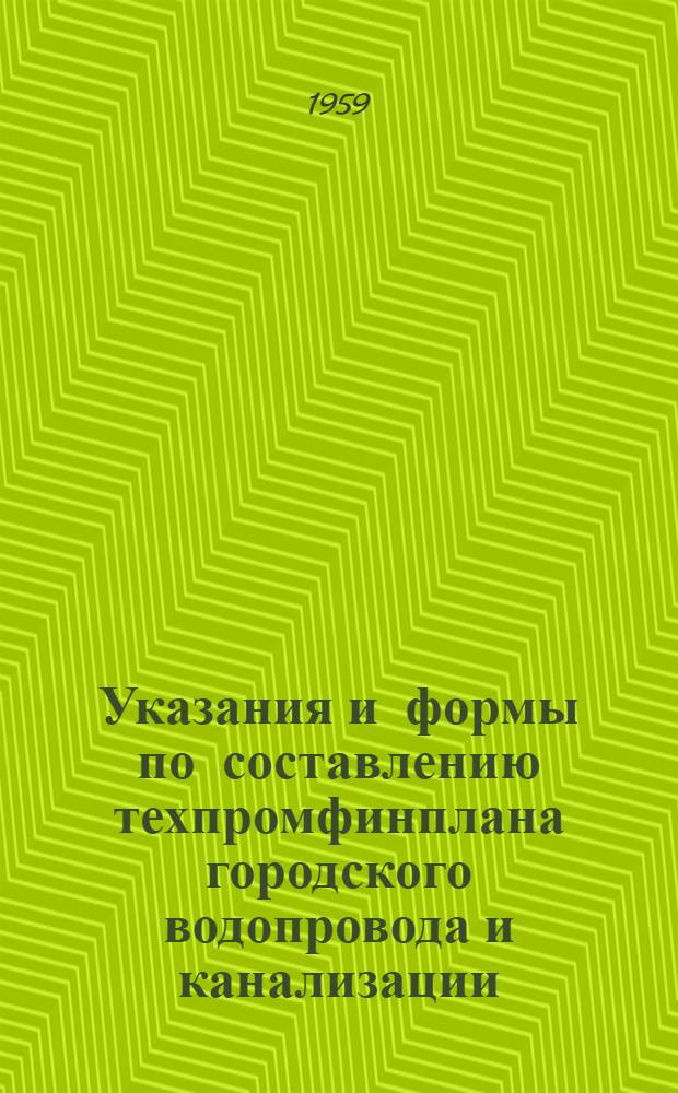 Указания и формы по составлению техпромфинплана городского водопровода и канализации : Вводятся в действие с 1 янв. 1959 г.
