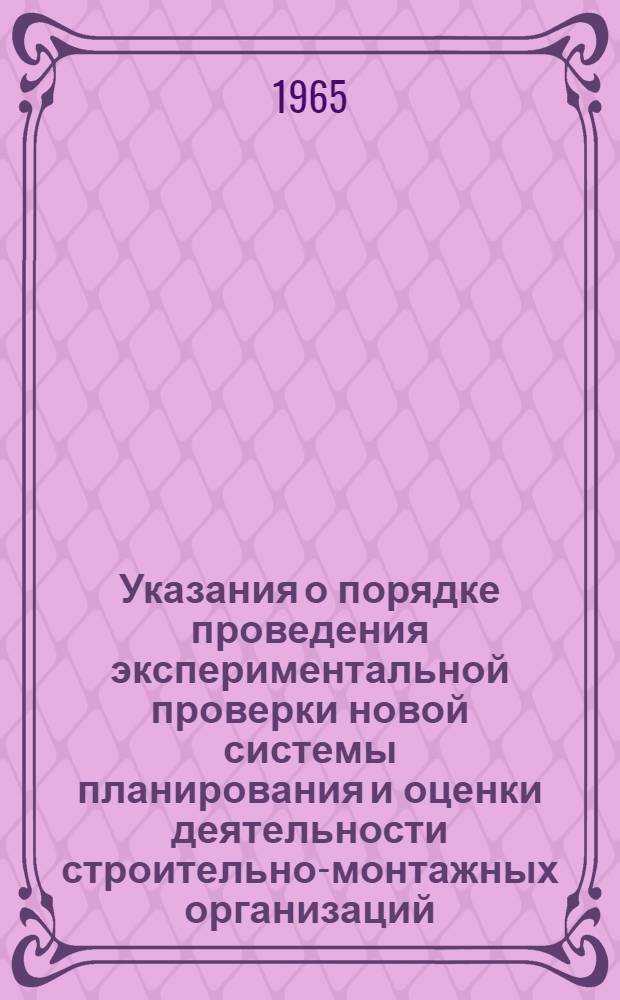 Указания о порядке проведения экспериментальной проверки новой системы планирования и оценки деятельности строительно-монтажных организаций : (Основные положения и метод. указания) : Утв. 24/XII 1964 г