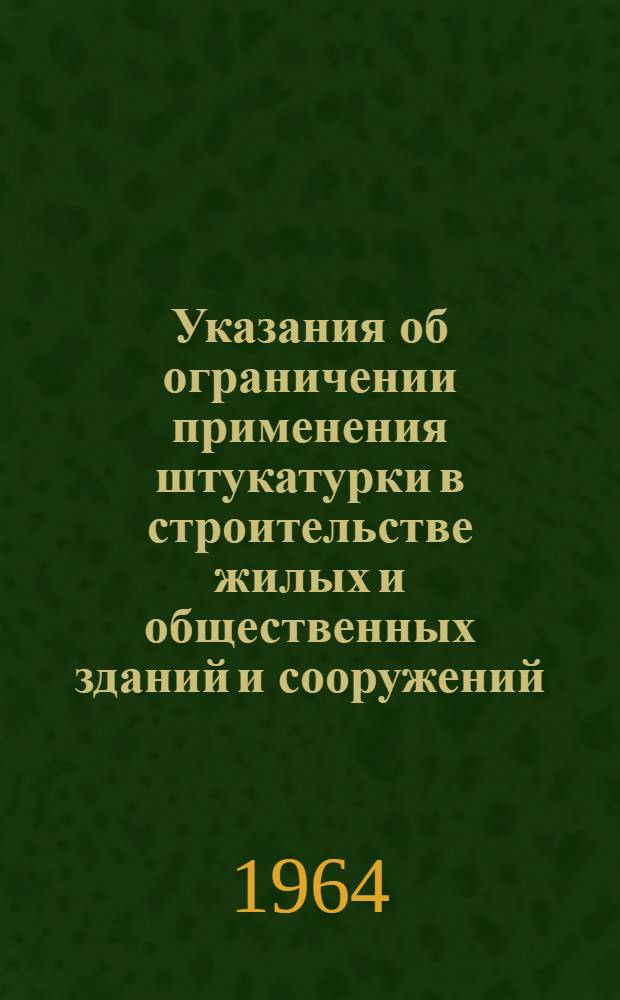 Указания об ограничении применения штукатурки в строительстве жилых и общественных зданий и сооружений : СН 268-64 : Утв. 10/I 1964 г. : Срок введения 1 апр. 1964 г.