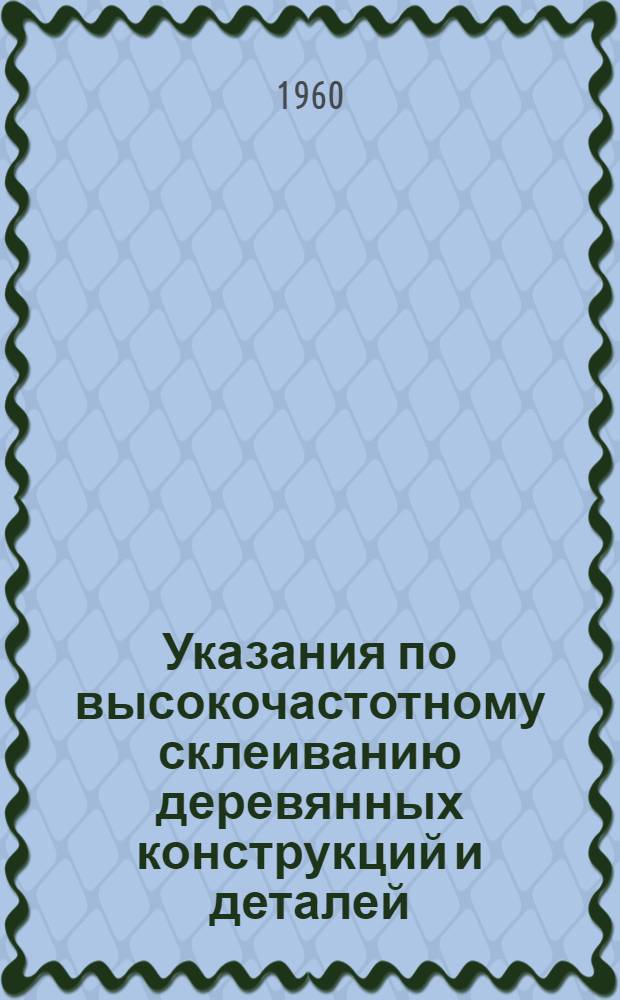 Указания по высокочастотному склеиванию деревянных конструкций и деталей