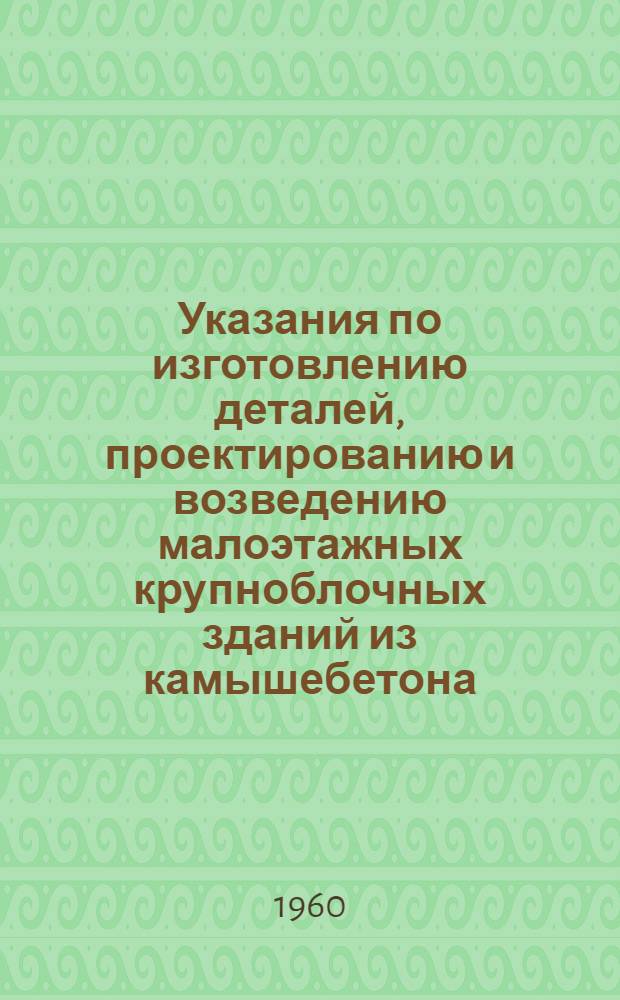 Указания по изготовлению деталей, проектированию и возведению малоэтажных крупноблочных зданий из камышебетона