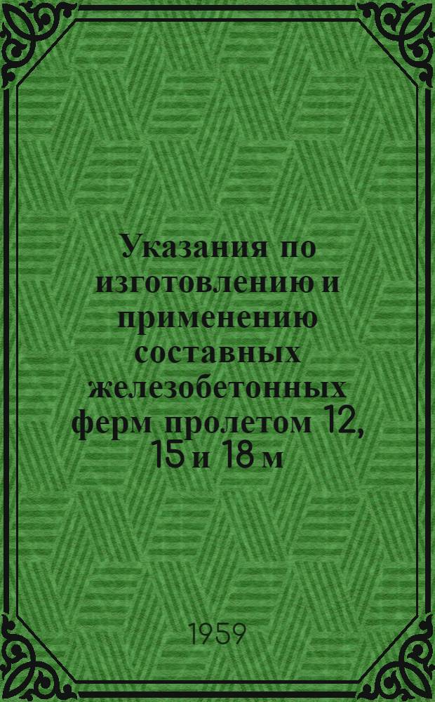 Указания по изготовлению и применению составных железобетонных ферм пролетом 12, 15 и 18 м