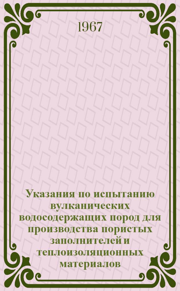 Указания по испытанию вулканических водосодержащих пород для производства пористых заполнителей и теплоизоляционных материалов : Утв. Техн. упр... 7/VIII 1967 г. : Срок введ. 1 янв.1968 г