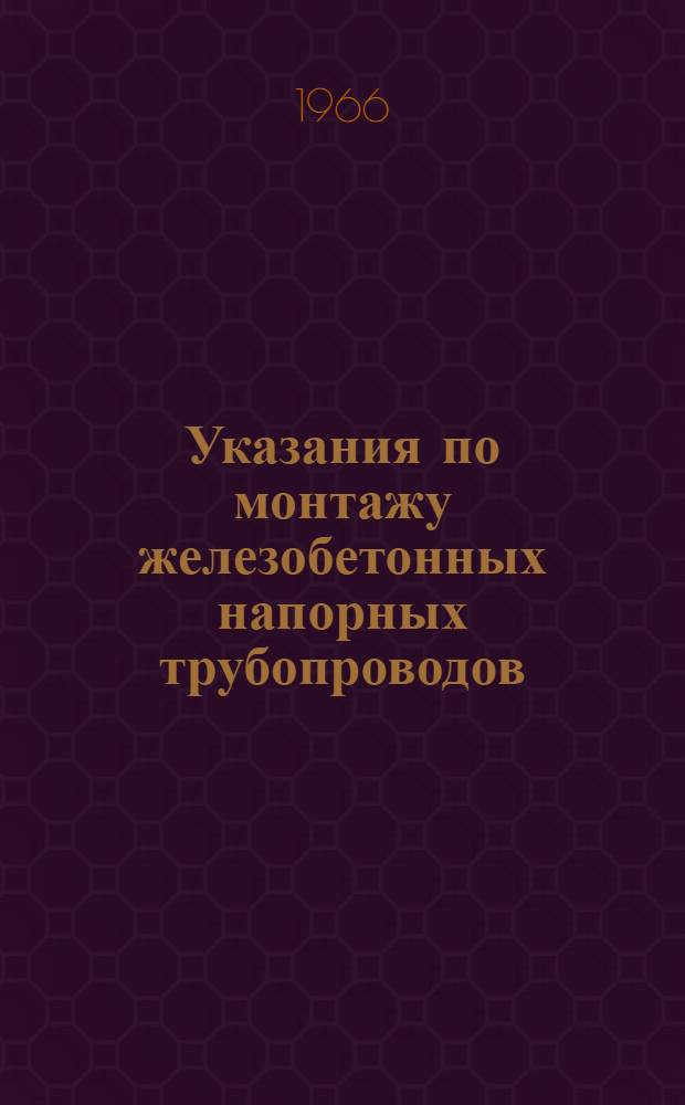 Указания по монтажу железобетонных напорных трубопроводов : СН 334-65 : Утв. 21/X 1965 г. : Срок введ. 1 апр. 1966 г.