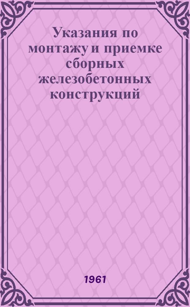 Указания по монтажу и приемке сборных железобетонных конструкций : СН 180-61 : Утв. 17/VIII 1961 г. Указания о порядке выполнения проектов сложных зданий и сооружений из сборного железобетона : СН 193-61 Утв. 11/XI 1961 г. [Срок введения 1 янв. 1962 г.]