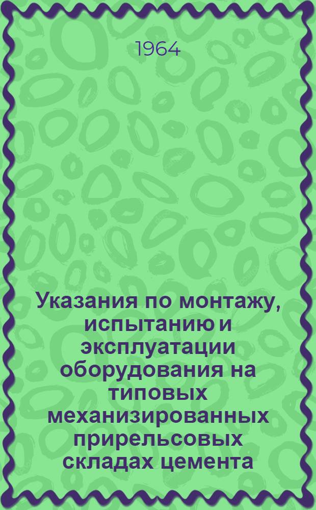 Указания по монтажу, испытанию и эксплуатации оборудования на типовых механизированных прирельсовых складах цемента