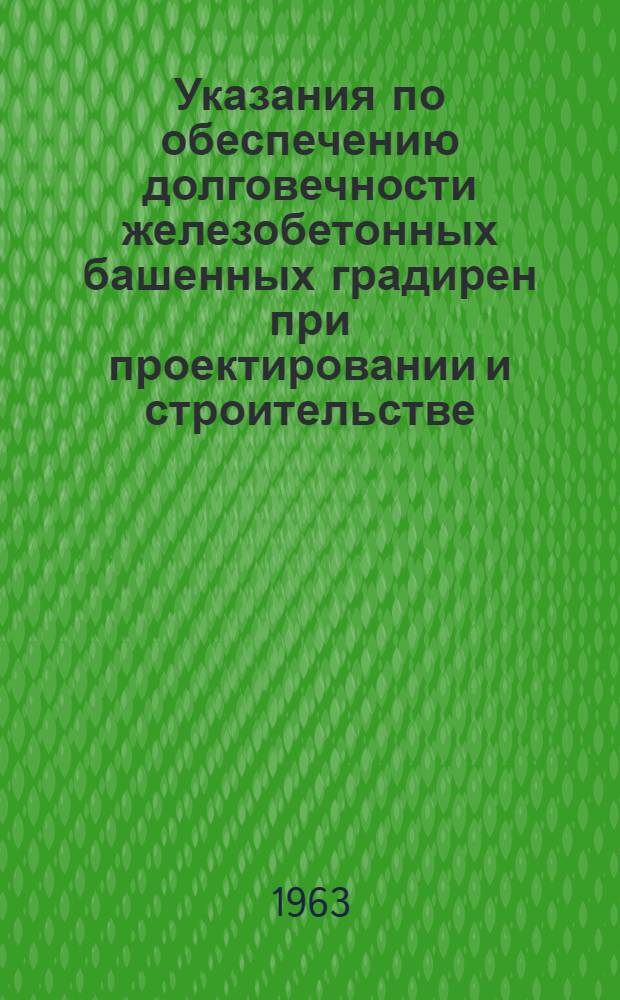 Указания по обеспечению долговечности железобетонных башенных градирен при проектировании и строительстве : (СН-257-63) : Утв. 14/IX 1963 г. : Срок введения 1 янв. 1964 г.